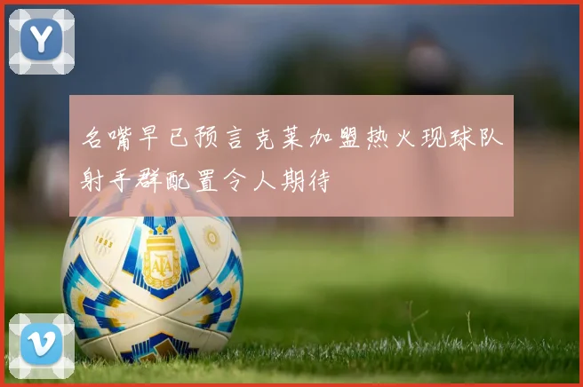 名嘴早已预言克莱加盟热火现球队射手群配置令人期待