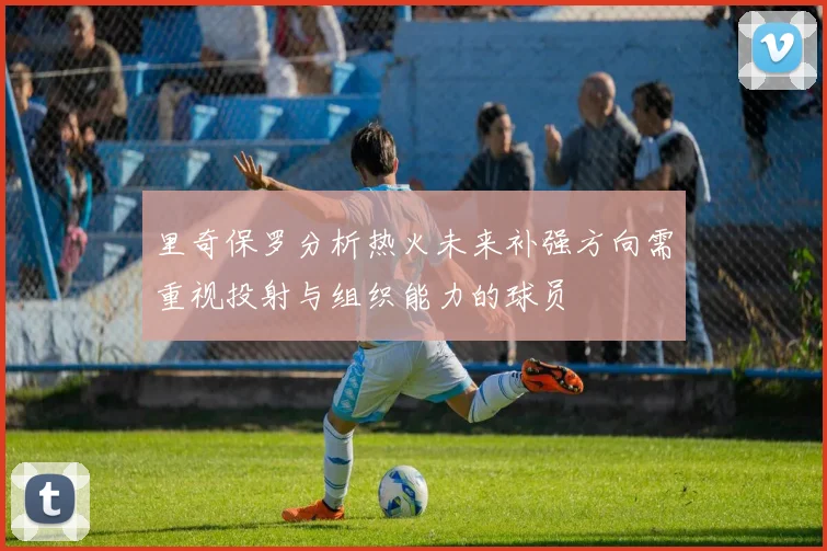 里奇保罗分析热火未来补强方向需重视投射与组织能力的球员