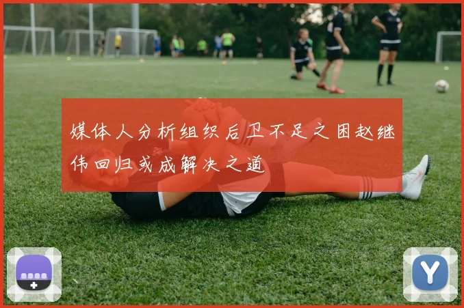 媒体人分析组织后卫不足之困赵继伟回归或成解决之道