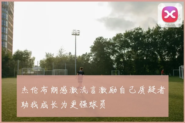 杰伦布朗感激流言激励自己质疑者助我成长为更强球员