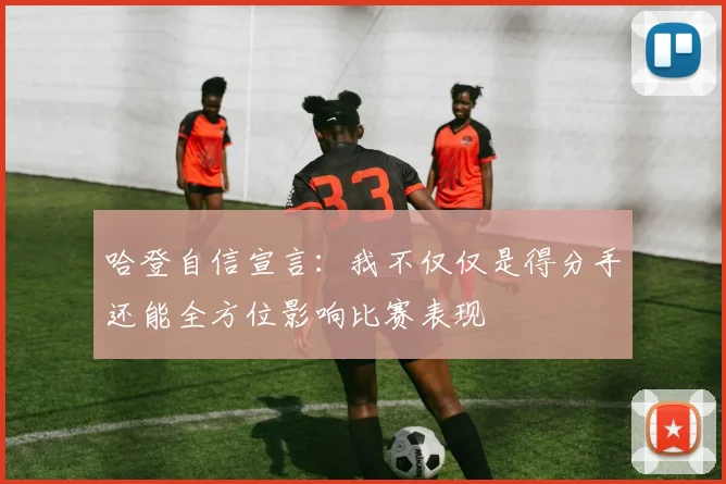 哈登自信宣言：我不仅仅是得分手还能全方位影响比赛表现