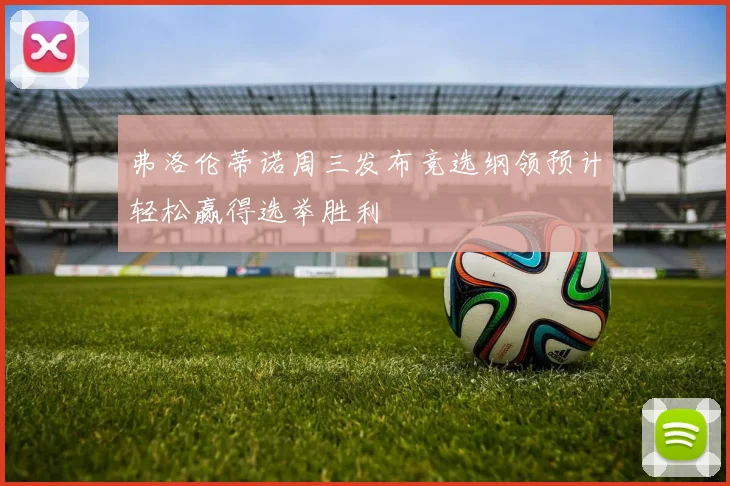 弗洛伦蒂诺周三发布竞选纲领预计轻松赢得选举胜利